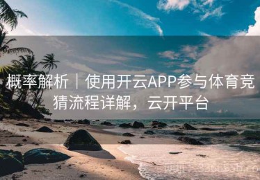 概率解析｜使用开云APP参与体育竞猜流程详解，云开平台