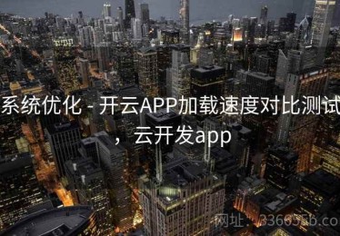 系统优化 - 开云APP加载速度对比测试，云开发app