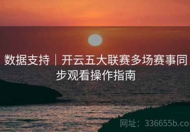 数据支持｜开云五大联赛多场赛事同步观看操作指南