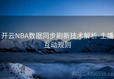 开云NBA数据同步刷新技术解析-主播互动规则