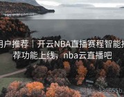 用户推荐｜开云NBA直播赛程智能推荐功能上线，nba云直播吧