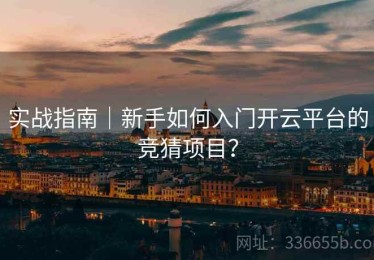 实战指南｜新手如何入门开云平台的竞猜项目？