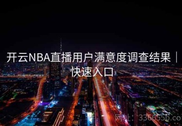 开云NBA直播用户满意度调查结果｜快速入口