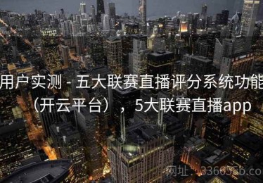 用户实测 - 五大联赛直播评分系统功能（开云平台），5大联赛直播app