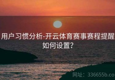 用户习惯分析-开云体育赛事赛程提醒如何设置？