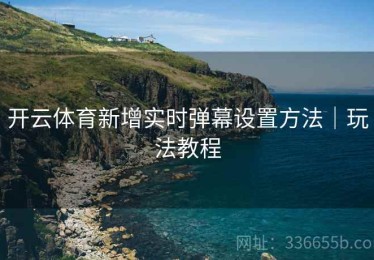 开云体育新增实时弹幕设置方法｜玩法教程