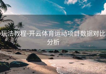 玩法教程-开云体育运动项目数据对比分析