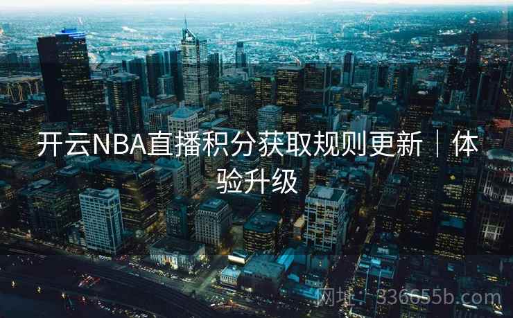 开云NBA直播积分获取规则更新|体验升级 开云NBA直播积分获取规则更新|体验升级