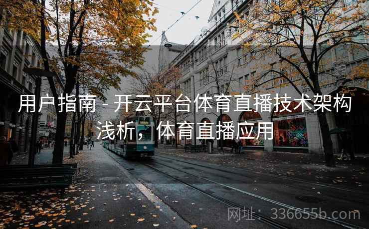 用户指南 - 开云平台体育直播技术架构浅析，体育直播应用