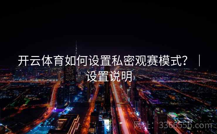 开云体育如何设置私密观赛模式?|设置说明 开云体育如何设置私密观赛模式?|设置说明