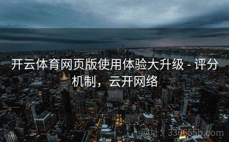 开云体育网页版使用体验大升级 - 评分机制，云开网络