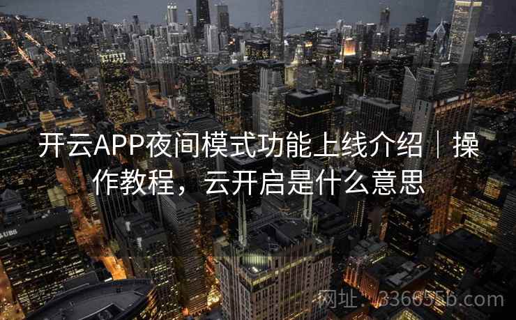 开云APP夜间模式功能上线介绍|操作教程,云开启是什么意思 开云APP夜间模式功能上线介绍|操作教程,云开启是什么意思