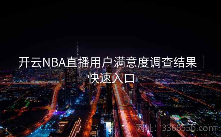 开云NBA直播用户满意度调查结果|快速入口 开云NBA直播用户满意度调查结果|快速入口