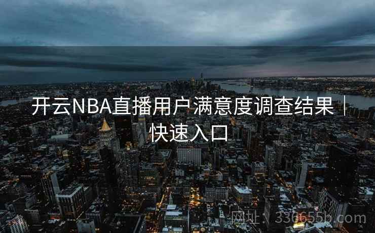 开云NBA直播用户满意度调查结果|快速入口 开云NBA直播用户满意度调查结果|快速入口
