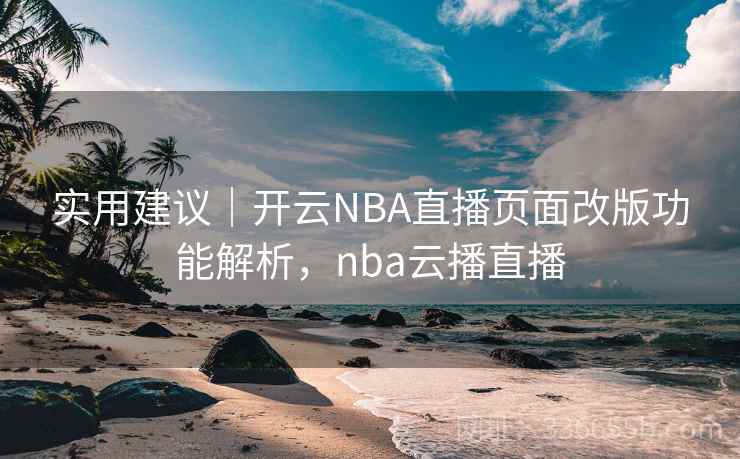 实用建议|开云NBA直播页面改版功能解析,nba云播直播 实用建议|开云NBA直播页面改版功能解析,nba云播直播