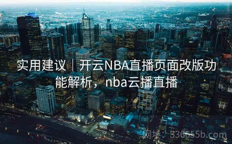 实用建议|开云NBA直播页面改版功能解析,nba云播直播 实用建议|开云NBA直播页面改版功能解析,nba云播直播