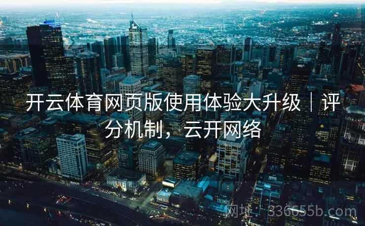 开云体育网页版使用体验大升级｜评分机制，云开网络