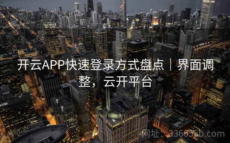开云APP快速登录方式盘点｜界面调整，云开平台