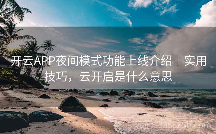 开云APP夜间模式功能上线介绍｜实用技巧，云开启是什么意思
