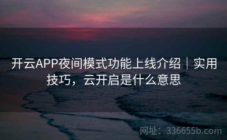 开云APP夜间模式功能上线介绍｜实用技巧，云开启是什么意思