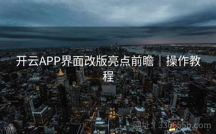 开云APP界面改版亮点前瞻|操作教程 开云APP界面改版亮点前瞻|操作教程