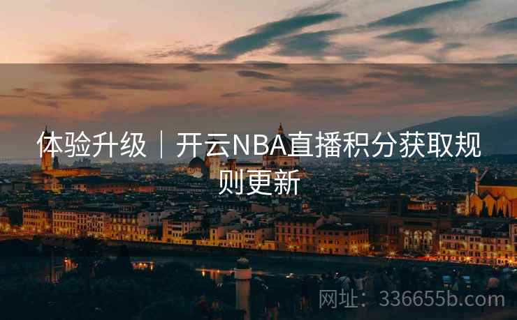 体验升级|开云NBA直播积分获取规则更新 体验升级|开云NBA直播积分获取规则更新