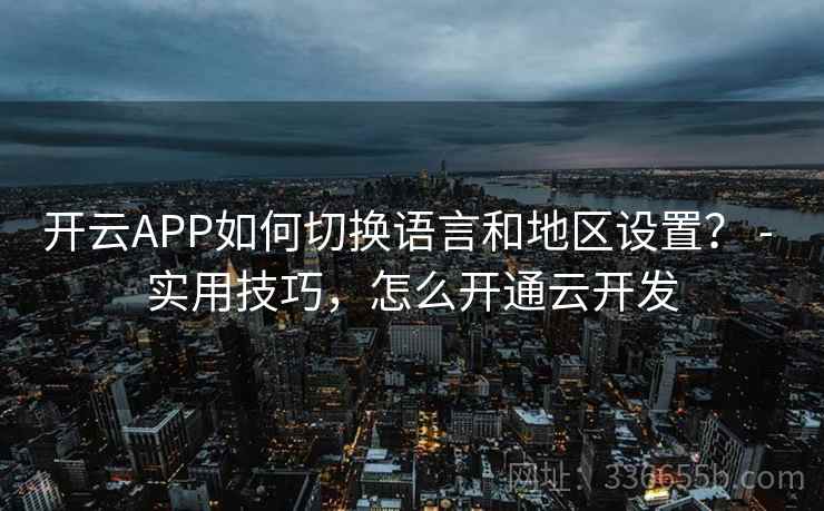 开云APP如何切换语言和地区设置？ - 实用技巧，怎么开通云开发