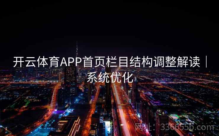 开云体育APP首页栏目结构调整解读|系统优化 开云体育APP首页栏目结构调整解读|系统优化