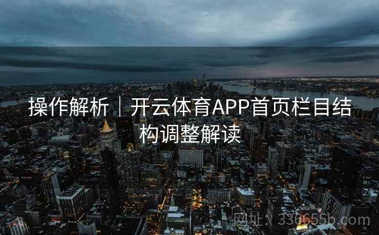 操作解析｜开云体育APP首页栏目结构调整解读