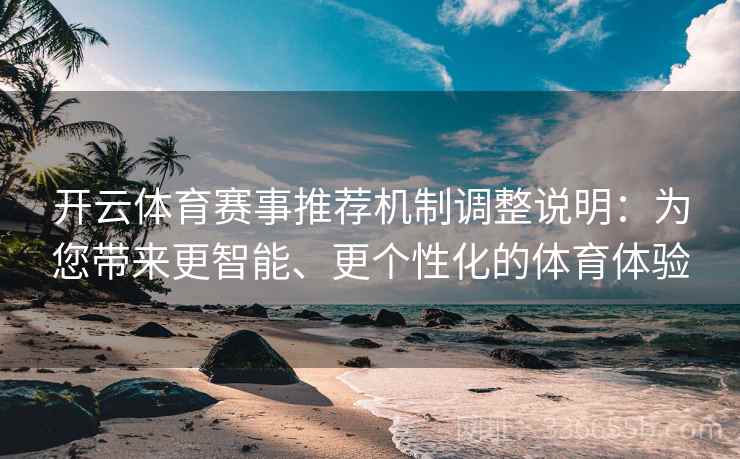 开云体育赛事推荐机制调整说明:为您带来更智能、更个性化的体育体验 开云体育赛事推荐机制调整说明:为您带来更智能、更个性化的体育体验