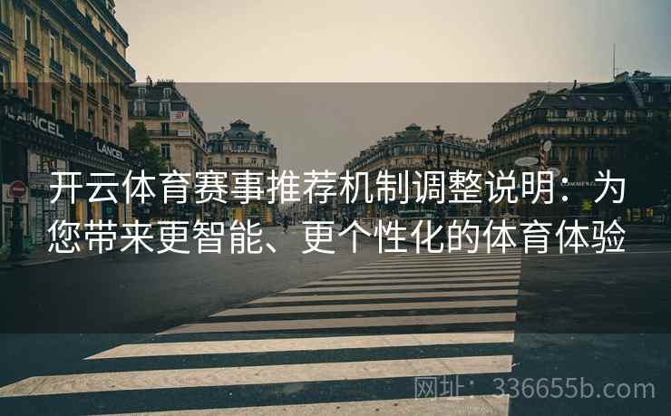 开云体育赛事推荐机制调整说明:为您带来更智能、更个性化的体育体验 开云体育赛事推荐机制调整说明:为您带来更智能、更个性化的体育体验