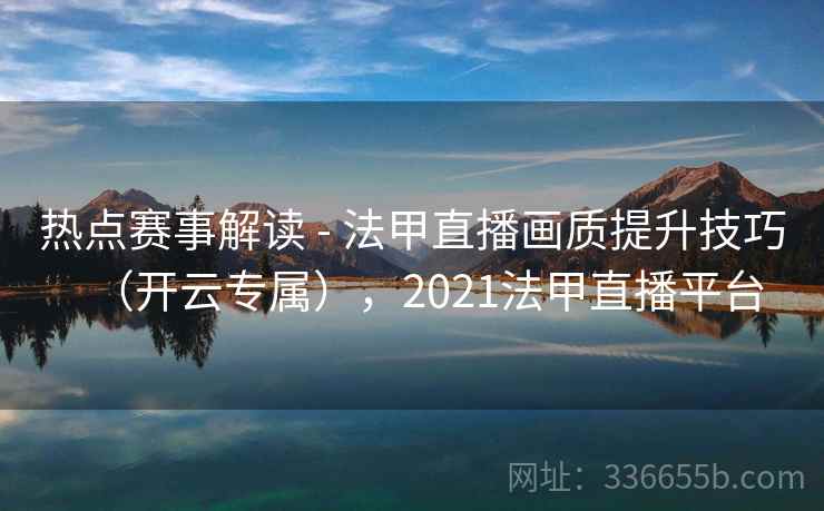 热点赛事解读 - 法甲直播画质提升技巧(开云专属),2021法甲直播平台 热点赛事解读 - 法甲直播画质提升技巧(开云专属),2021法甲直播平台