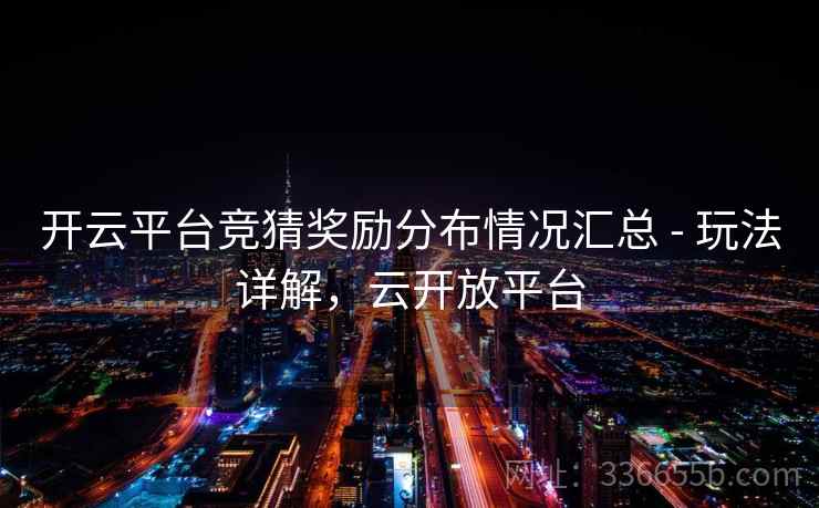 开云平台竞猜奖励分布情况汇总 - 玩法详解,云开放平台 开云平台竞猜奖励分布情况汇总 - 玩法详解,云开放平台