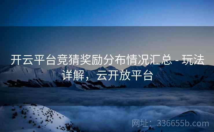 开云平台竞猜奖励分布情况汇总 - 玩法详解,云开放平台 开云平台竞猜奖励分布情况汇总 - 玩法详解,云开放平台