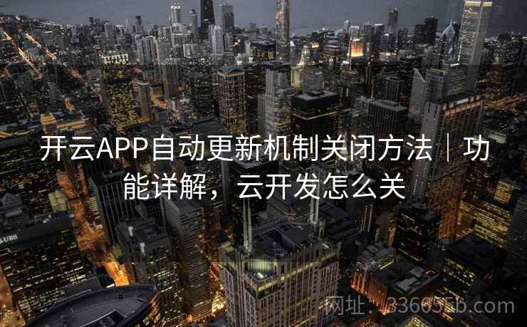 开云APP自动更新机制关闭方法|功能详解,云开发怎么关 开云APP自动更新机制关闭方法|功能详解,云开发怎么关