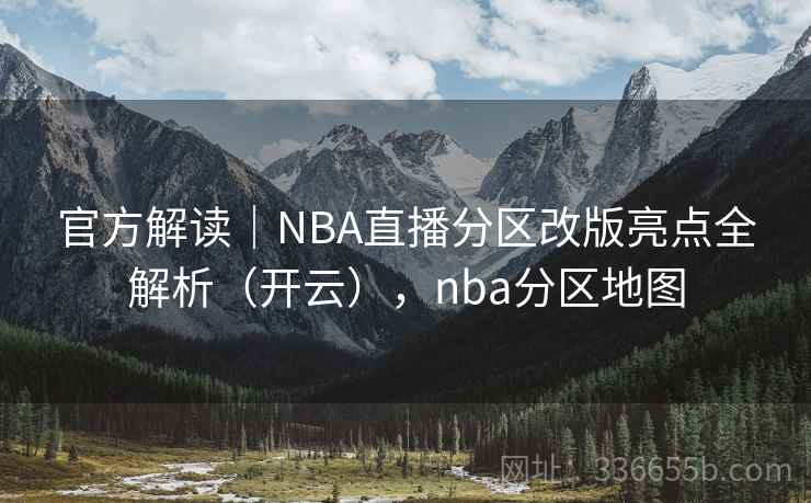 官方解读|NBA直播分区改版亮点全解析(开云),nba分区地图 官方解读|NBA直播分区改版亮点全解析(开云),nba分区地图
