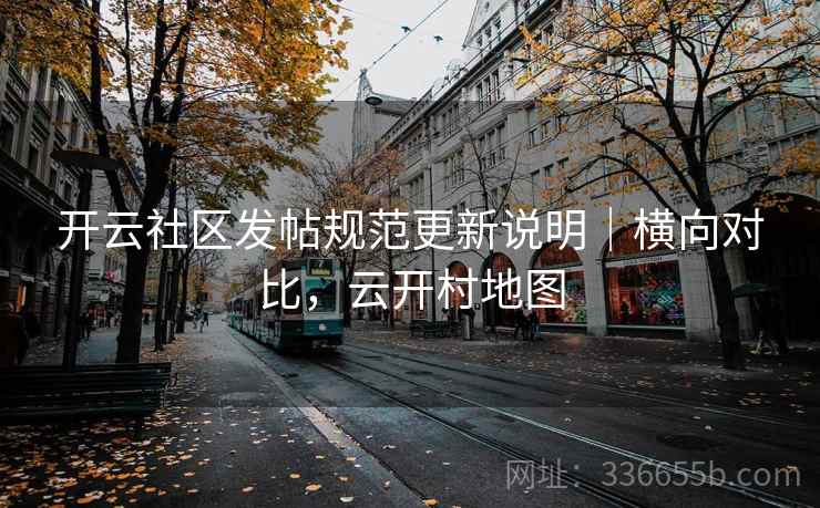 开云社区发帖规范更新说明|横向对比,云开村地图 开云社区发帖规范更新说明|横向对比,云开村地图