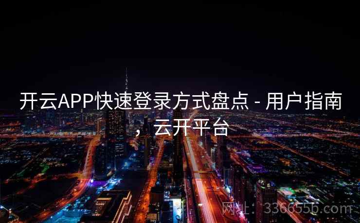 开云APP快速登录方式盘点 - 用户指南，云开平台