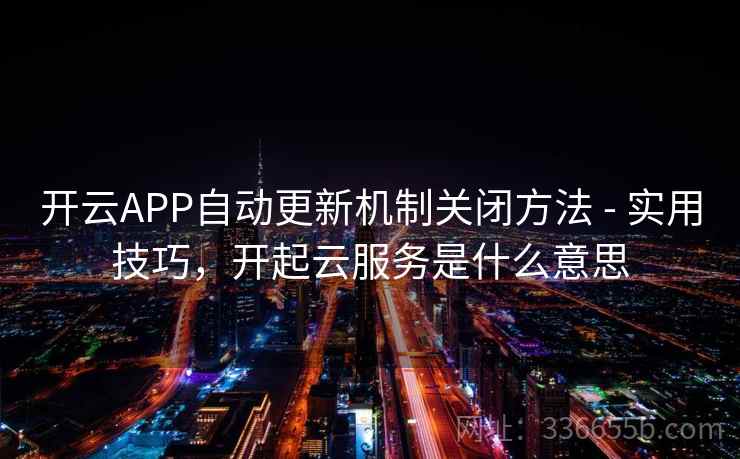 开云APP自动更新机制关闭方法 - 实用技巧,开起云服务是什么意思 开云APP自动更新机制关闭方法 - 实用技巧,开起云服务是什么意思