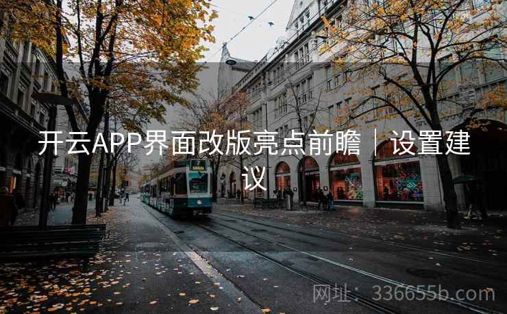 开云APP界面改版亮点前瞻|设置建议 开云APP界面改版亮点前瞻|设置建议