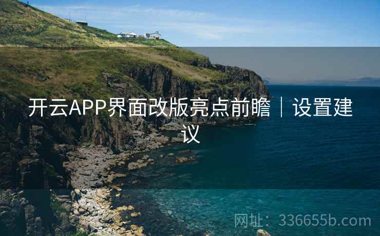 开云APP界面改版亮点前瞻|设置建议 开云APP界面改版亮点前瞻|设置建议