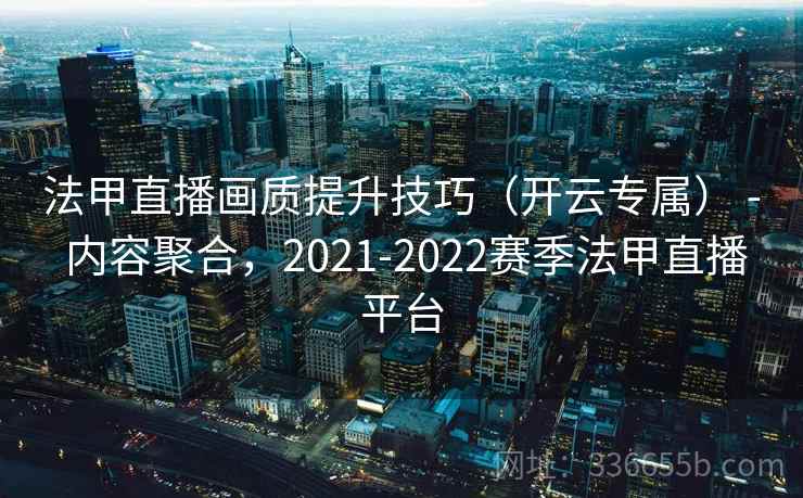 法甲直播画质提升技巧（开云专属） - 内容聚合，2021-2022赛季法甲直播平台