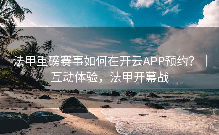 法甲重磅赛事如何在开云APP预约？｜互动体验，法甲开幕战