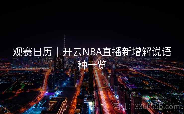 观赛日历|开云NBA直播新增解说语种一览 观赛日历|开云NBA直播新增解说语种一览