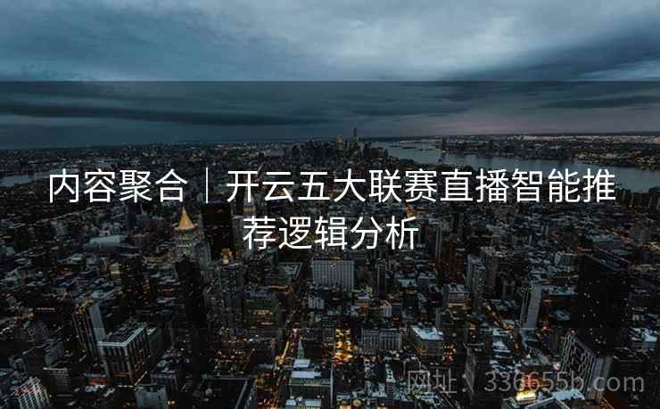 内容聚合|开云五大联赛直播智能推荐逻辑分析 内容聚合|开云五大联赛直播智能推荐逻辑分析