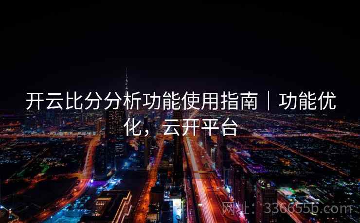 开云比分分析功能使用指南|功能优化,云开平台 开云比分分析功能使用指南|功能优化,云开平台