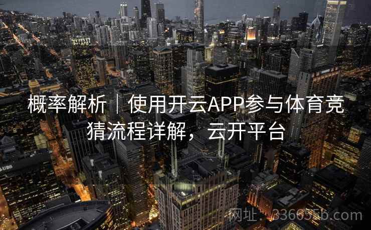概率解析|使用开云APP参与体育竞猜流程详解,云开平台 概率解析|使用开云APP参与体育竞猜流程详解,云开平台