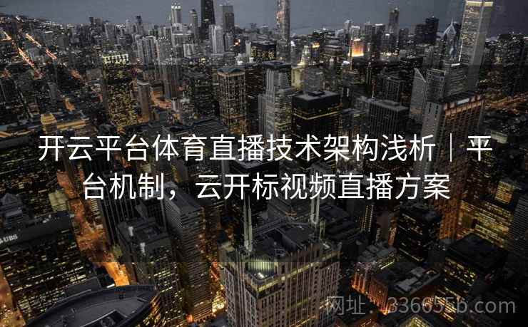 开云平台体育直播技术架构浅析|平台机制,云开标视频直播方案 开云平台体育直播技术架构浅析|平台机制,云开标视频直播方案