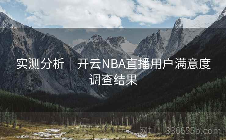 实测分析|开云NBA直播用户满意度调查结果 实测分析|开云NBA直播用户满意度调查结果