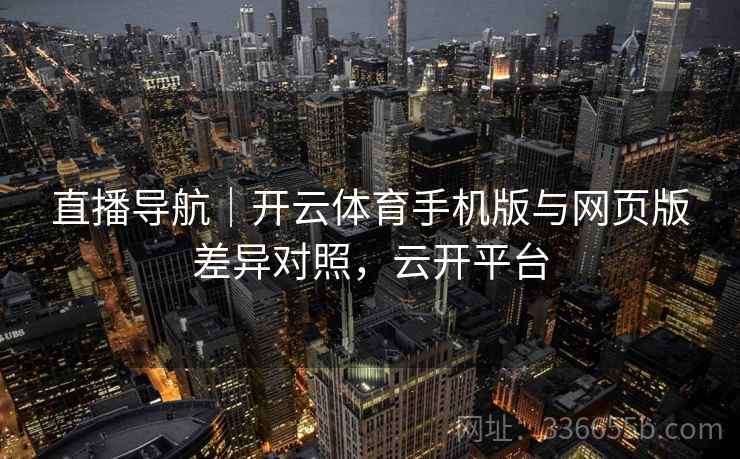 直播导航|开云体育手机版与网页版差异对照,云开平台 直播导航|开云体育手机版与网页版差异对照,云开平台